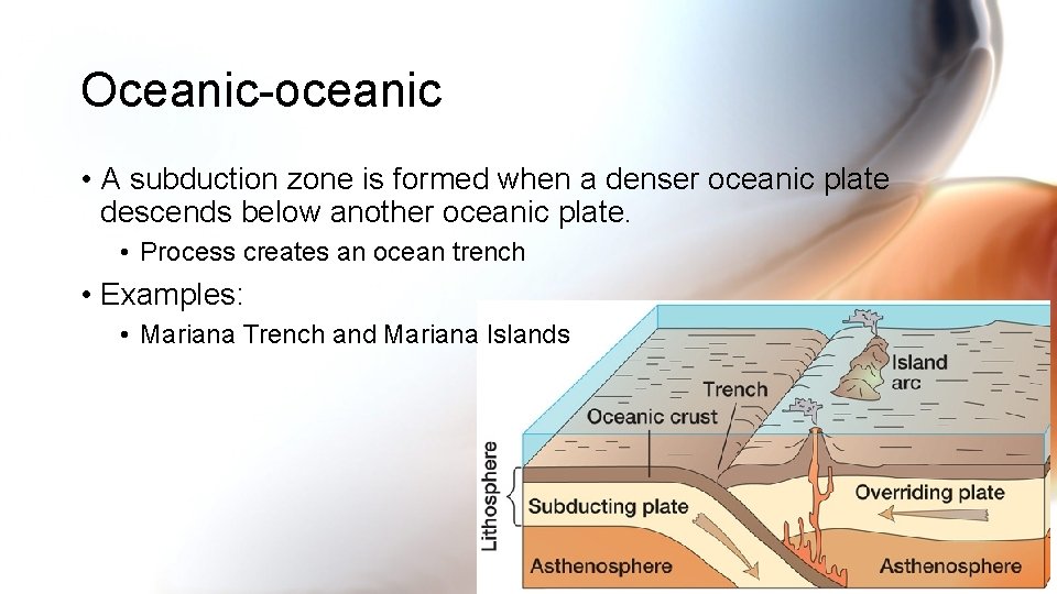 Oceanic-oceanic • A subduction zone is formed when a denser oceanic plate descends below