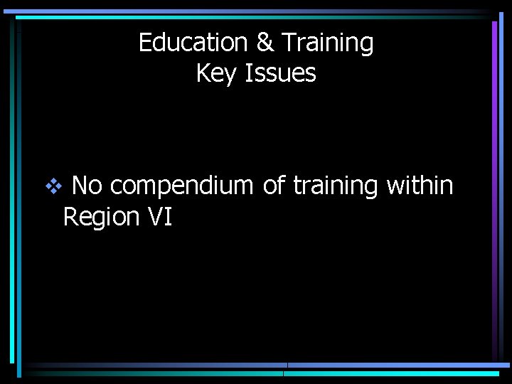 Education & Training Key Issues v No compendium of training within Region VI 