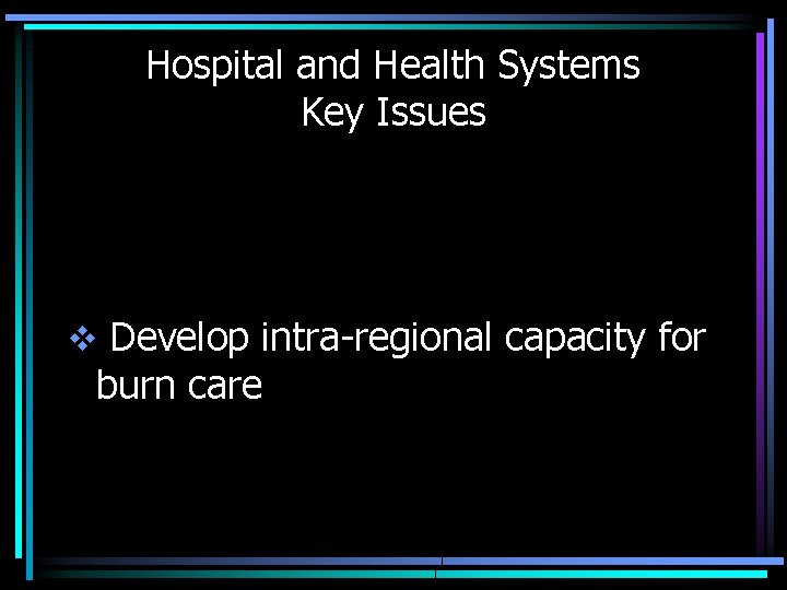 Hospital and Health Systems Key Issues v Develop intra-regional capacity for burn care 