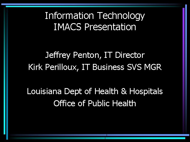 Information Technology IMACS Presentation Jeffrey Penton, IT Director Kirk Perilloux, IT Business SVS MGR