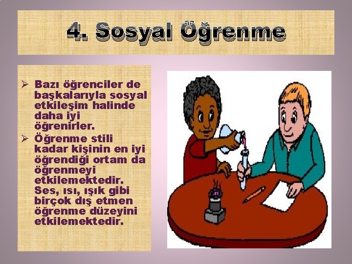 4. Sosyal Öğrenme Ø Bazı öğrenciler de başkalarıyla sosyal etkileşim halinde daha iyi öğrenirler.