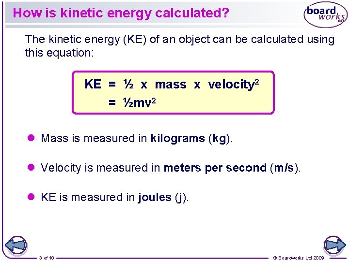 How is kinetic energy calculated? The kinetic energy (KE) of an object can be