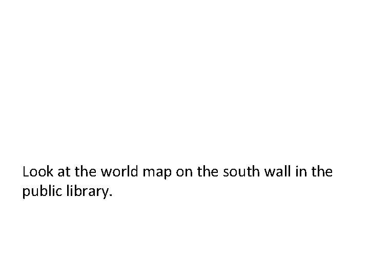 Look at the world map on the south wall in the public library. 