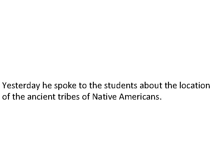 Yesterday he spoke to the students about the location of the ancient tribes of