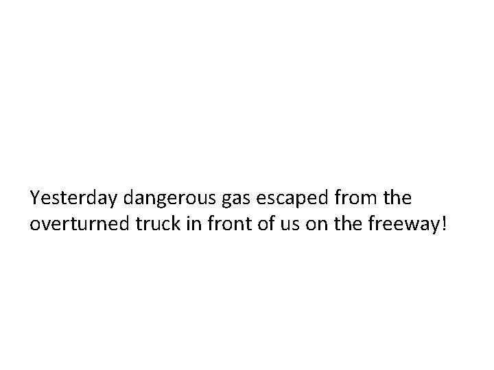 Yesterday dangerous gas escaped from the overturned truck in front of us on the