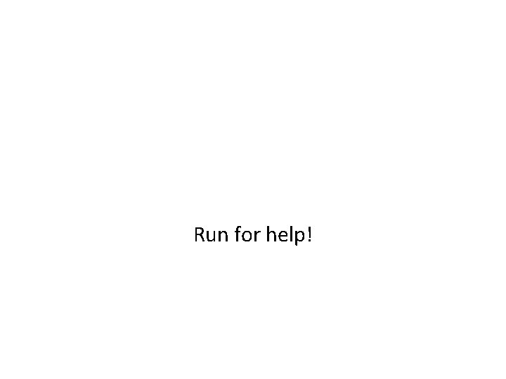 Run for help! 