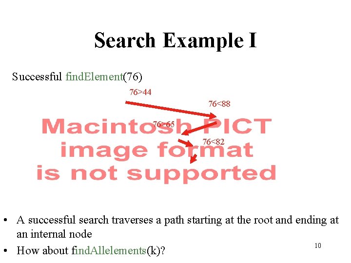Search Example I Successful find. Element(76) 76>44 76<88 76>65 76<82 • A successful search