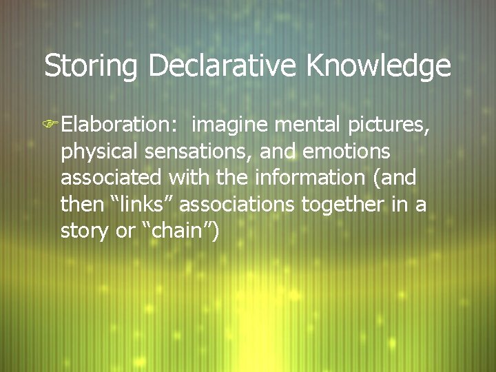 Storing Declarative Knowledge F Elaboration: imagine mental pictures, physical sensations, and emotions associated with Storing Declarative Knowledge F Elaboration: imagine mental pictures, physical sensations, and emotions associated with