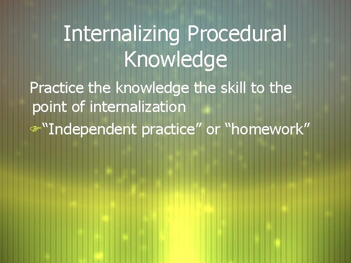 Internalizing Procedural Knowledge Practice the knowledge the skill to the point of internalization F“Independent