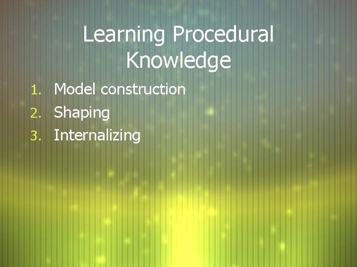 Learning Procedural Knowledge 1. Model construction 2. Shaping 3. Internalizing 