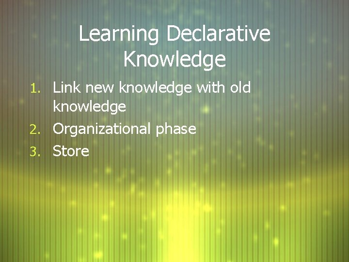 Learning Declarative Knowledge 1. Link new knowledge with old knowledge 2. Organizational phase 3. Learning Declarative Knowledge 1. Link new knowledge with old knowledge 2. Organizational phase 3.