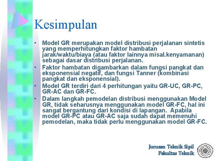 Kesimpulan • Model GR merupakan model distribusi perjalanan sintetis yang memperhitungkan faktor hambatan jarak/waktu/biaya