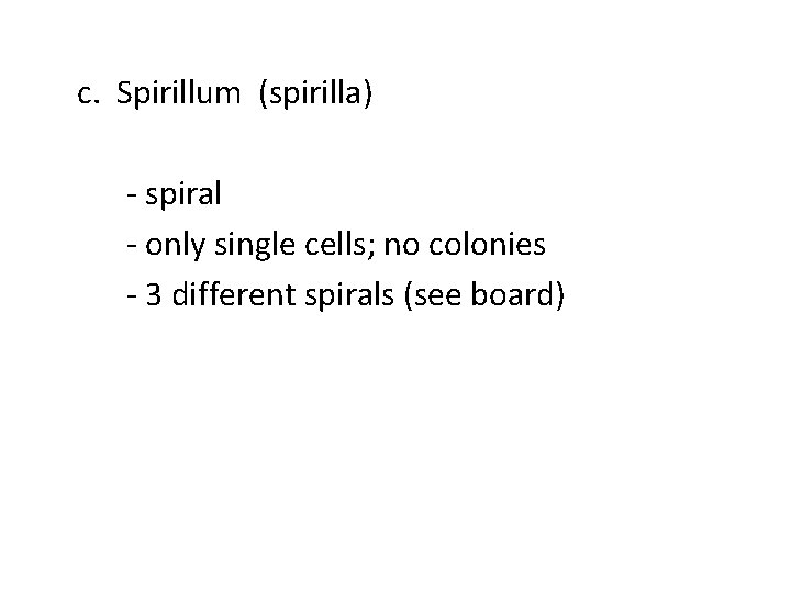 c. Spirillum (spirilla) - spiral - only single cells; no colonies - 3 different