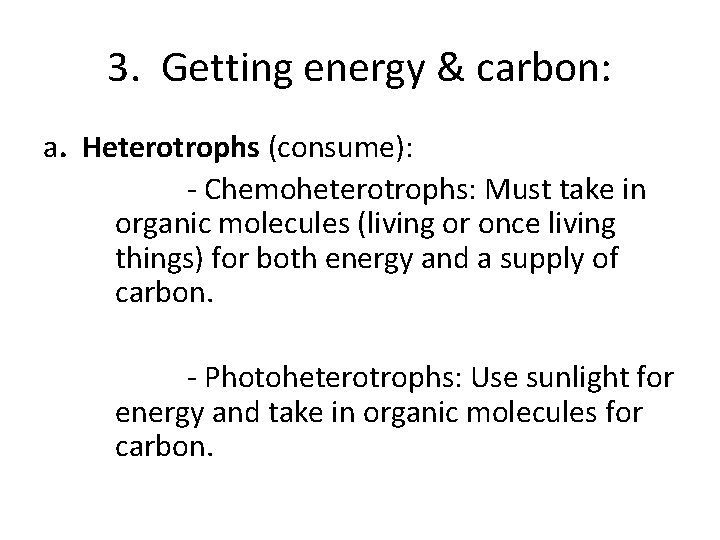 3. Getting energy & carbon: a. Heterotrophs (consume): - Chemoheterotrophs: Must take in organic