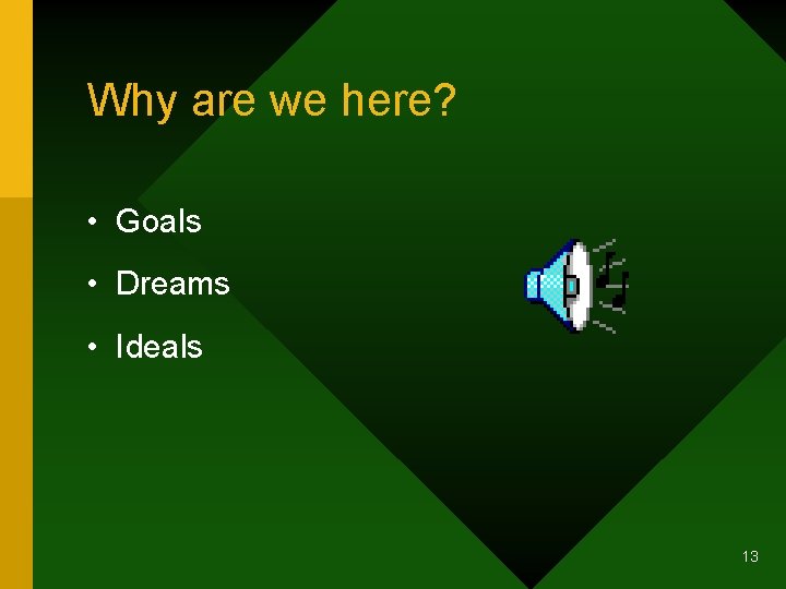 Why are we here? • Goals • Dreams • Ideals 13 