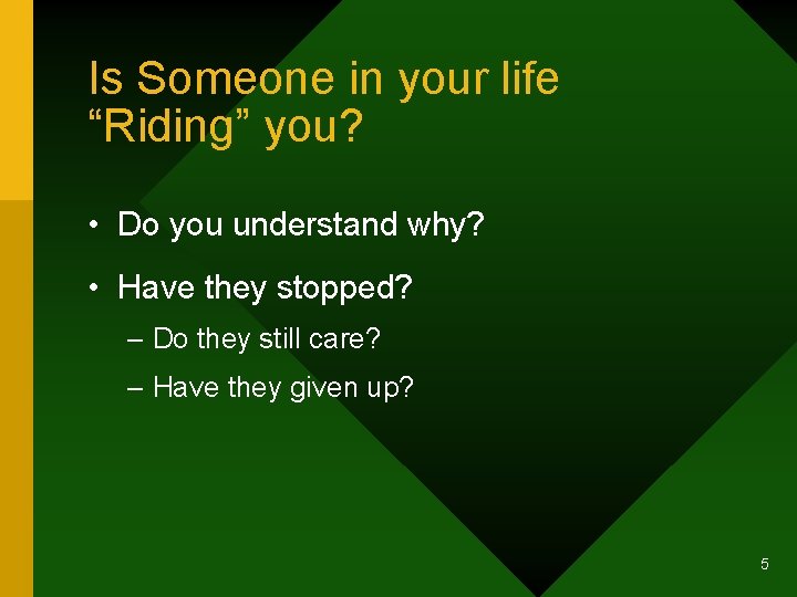 Is Someone in your life “Riding” you? • Do you understand why? • Have