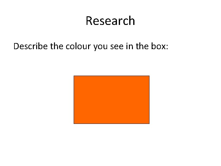 Research Describe the colour you see in the box:  Research Describe the colour you see in the box: