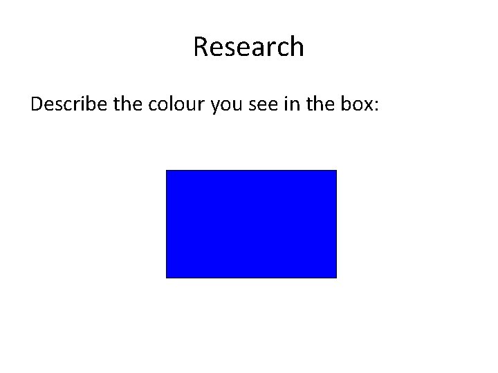 Research Describe the colour you see in the box:  Research Describe the colour you see in the box: