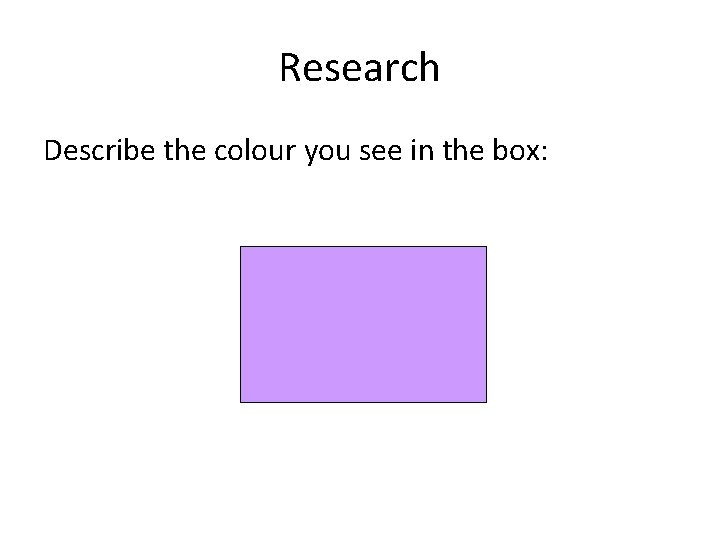 Research Describe the colour you see in the box:  Research Describe the colour you see in the box: