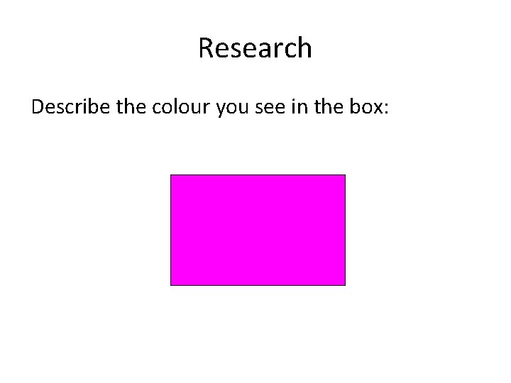 Research Describe the colour you see in the box:  Research Describe the colour you see in the box: