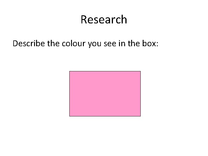 Research Describe the colour you see in the box:  Research Describe the colour you see in the box: