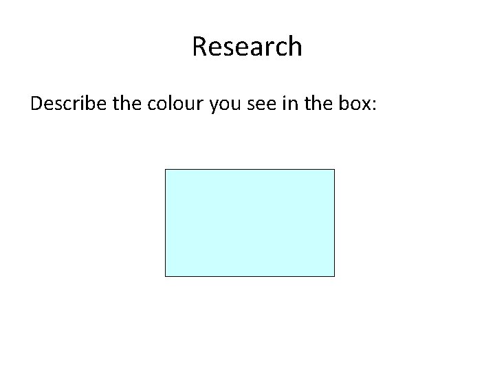 Research Describe the colour you see in the box:  Research Describe the colour you see in the box: