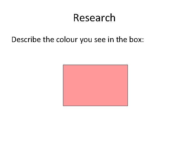 Research Describe the colour you see in the box:  Research Describe the colour you see in the box: