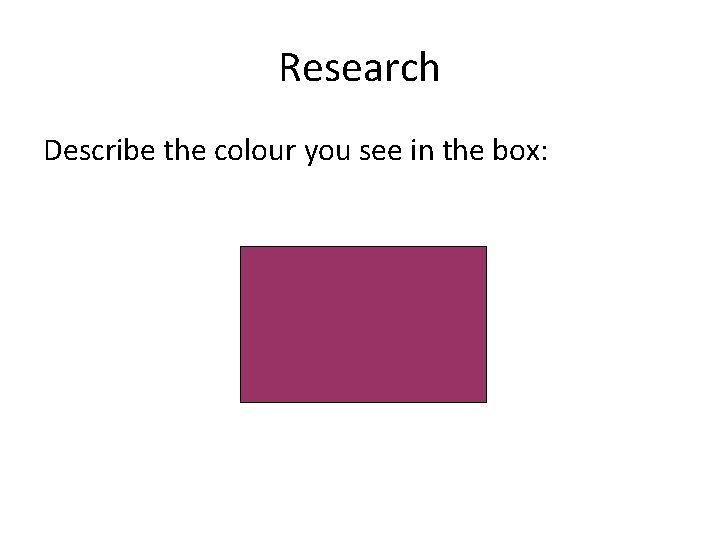 Research Describe the colour you see in the box:  Research Describe the colour you see in the box: