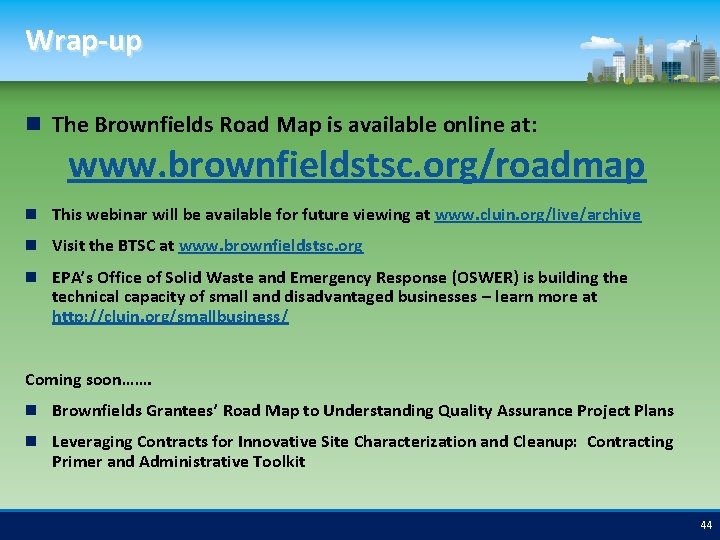 Wrap-up The Brownfields Road Map is available online at: www. brownfieldstsc. org/roadmap This webinar