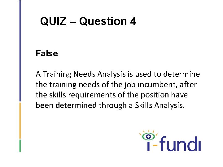 QUIZ – Question 4 False A Training Needs Analysis is used to determine the
