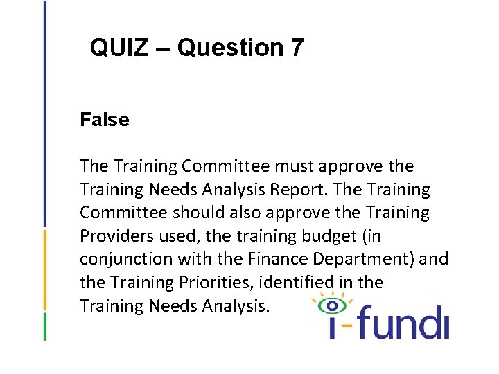 QUIZ – Question 7 False The Training Committee must approve the Training Needs Analysis