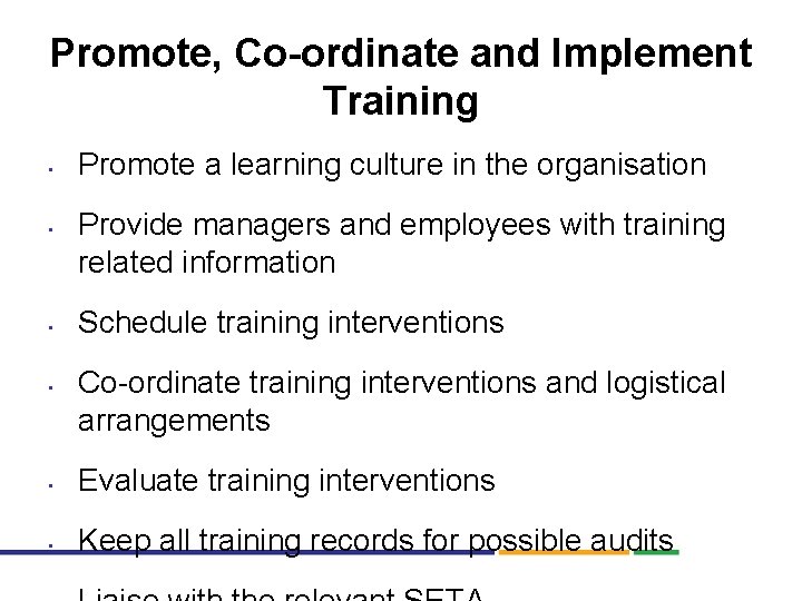 Promote, Co-ordinate and Implement Training • • Promote a learning culture in the organisation