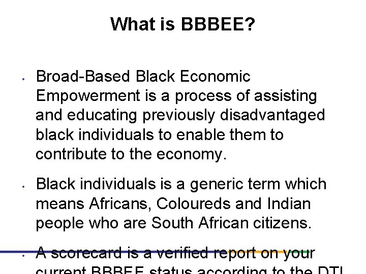 What is BBBEE? • • • Broad-Based Black Economic Empowerment is a process of