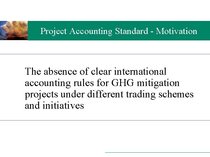 Project Accounting Standard - Motivation The absence of clear international accounting rules for GHG