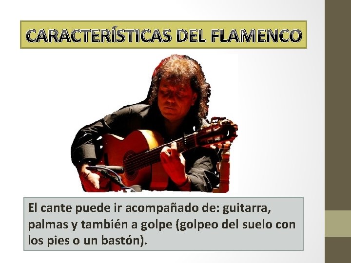 CARACTERÍSTICAS DEL FLAMENCO El cante puede ir acompañado de: guitarra, palmas y también a