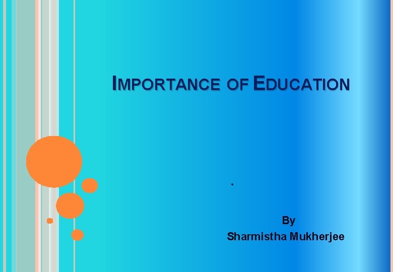 IMPORTANCE OF EDUCATION . By Sharmistha Mukherjee 