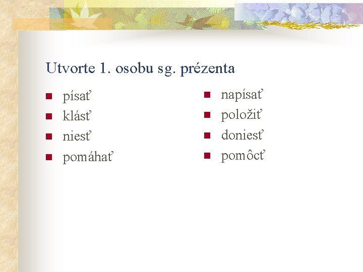 Utvorte 1. osobu sg. prézenta n n písať klásť niesť pomáhať n n napísať