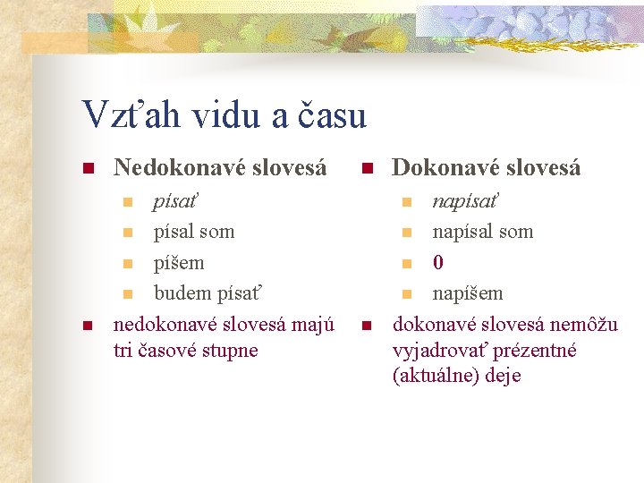 Vzťah vidu a času n Nedokonavé slovesá písať n písal som n píšem n Vzťah vidu a času n Nedokonavé slovesá písať n písal som n píšem n