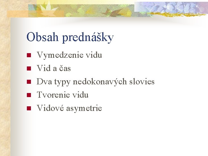 Obsah prednášky n n n Vymedzenie vidu Vid a čas Dva typy nedokonavých slovies