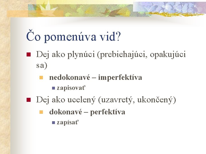 Čo pomenúva vid? n Dej ako plynúci (prebiehajúci, opakujúci sa) n nedokonavé – imperfektíva Čo pomenúva vid? n Dej ako plynúci (prebiehajúci, opakujúci sa) n nedokonavé – imperfektíva