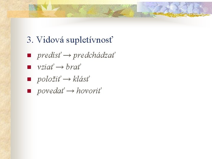 3. Vidová supletívnosť n n predísť → predchádzať vziať → brať položiť → klásť