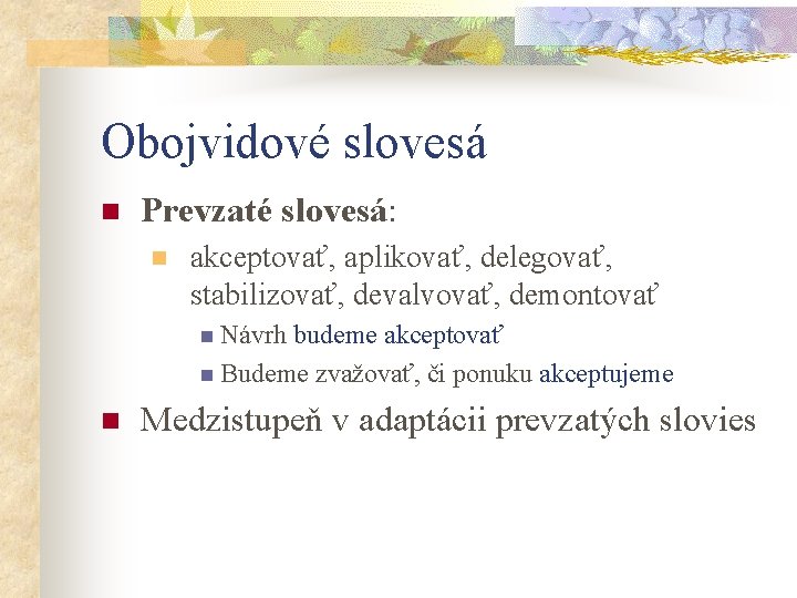 Obojvidové slovesá n Prevzaté slovesá: n akceptovať, aplikovať, delegovať, stabilizovať, devalvovať, demontovať n Návrh