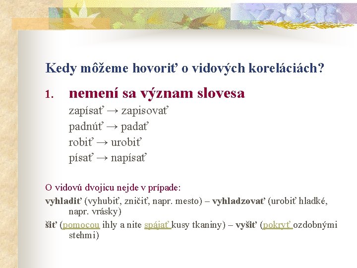Kedy môžeme hovoriť o vidových koreláciách? 1. nemení sa význam slovesa zapísať → zapisovať Kedy môžeme hovoriť o vidových koreláciách? 1. nemení sa význam slovesa zapísať → zapisovať
