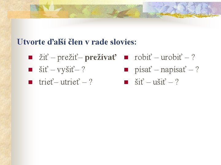 Utvorte ďalší člen v rade slovies: n n n žiť – prežiť– prežívať šiť