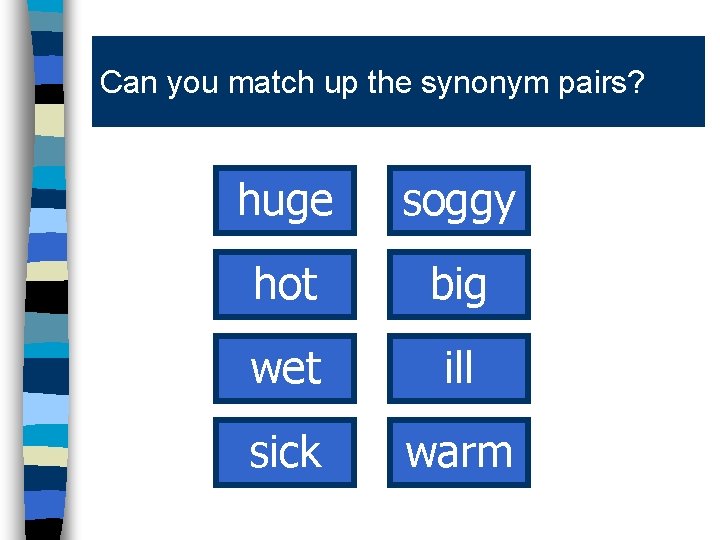 Can you match up the synonym pairs? huge soggy hot big wet ill sick