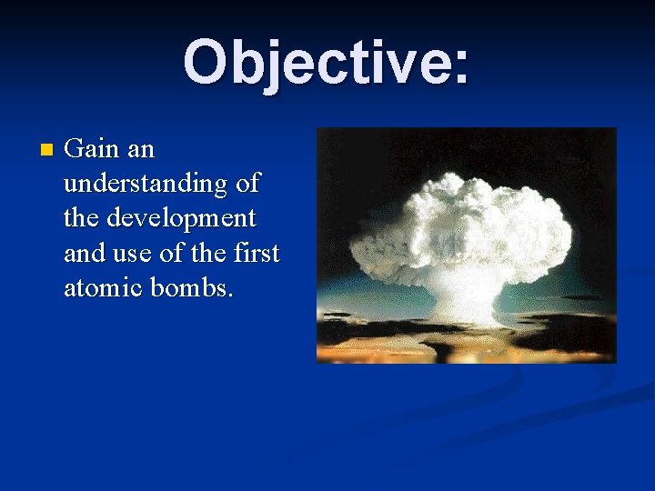 Objective: n Gain an understanding of the development and use of the first atomic