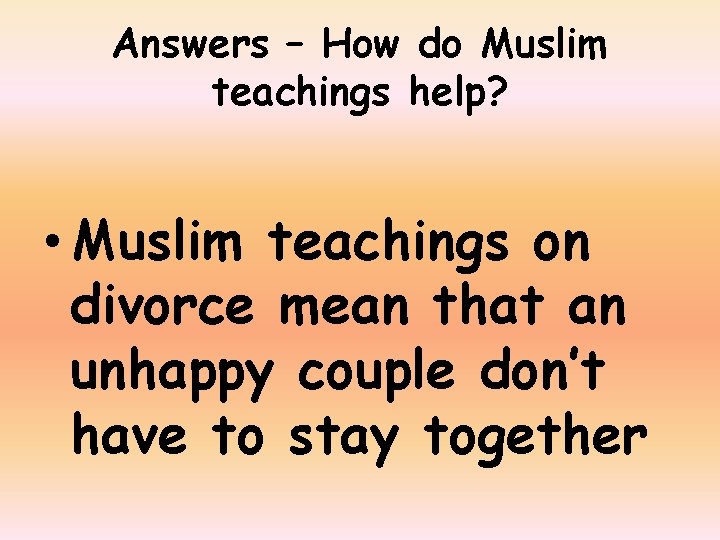 Answers – How do Muslim teachings help? • Muslim teachings on divorce mean that