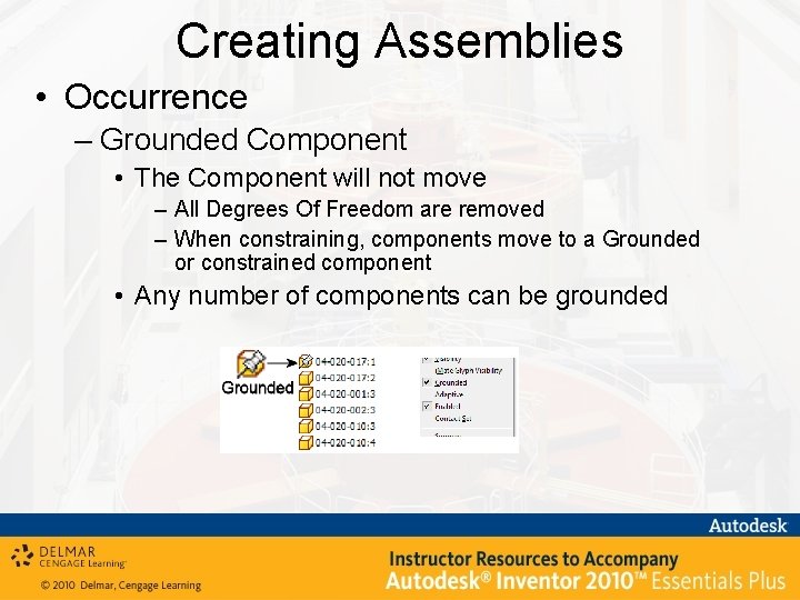 Creating Assemblies • Occurrence – Grounded Component • The Component will not move –
