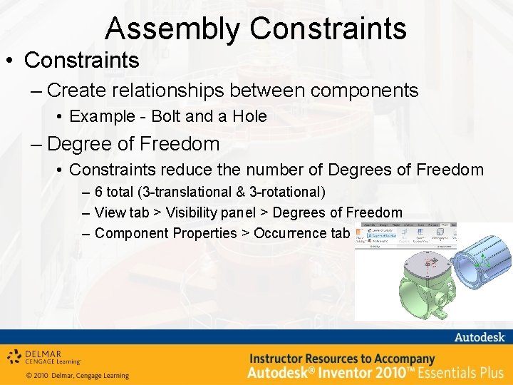 Assembly Constraints • Constraints – Create relationships between components • Example - Bolt and