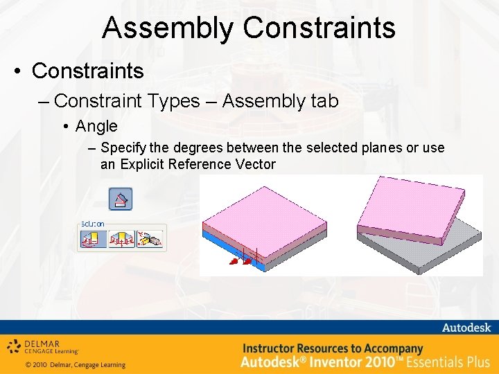 Assembly Constraints • Constraints – Constraint Types – Assembly tab • Angle – Specify